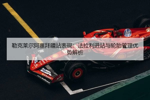 lei-ke-lai-er-a-sai-bai-jiang-zhan-biao-xian-fa-la-li-jin-zhan-yu-lun-tai-guan-li-you-shi-jie-xi-2-231.jpg