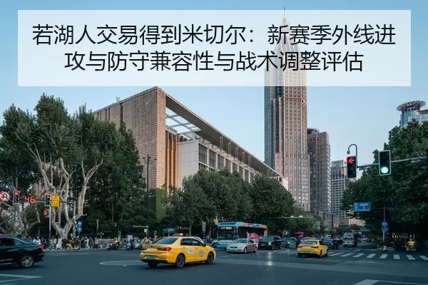 若湖人交易得到米切尔：新赛季外线进攻与防守兼容性与战术调整评估